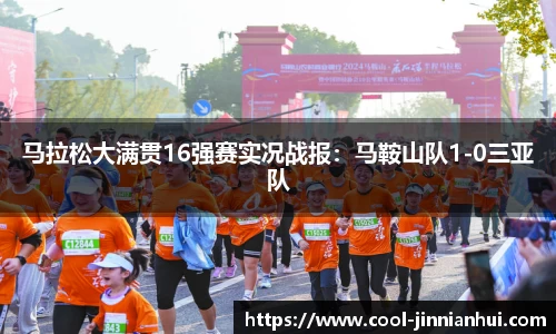 马拉松大满贯16强赛实况战报：马鞍山队1-0三亚队