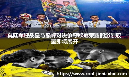 莫陆军迎战皇马巅峰对决争夺欧冠荣耀的激烈较量即将展开